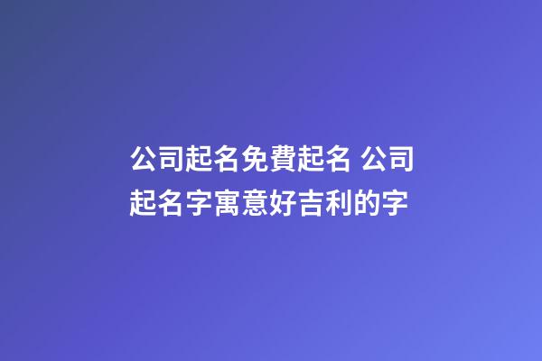 公司起名免費起名 公司起名字寓意好吉利的字-第1張-公司起名-玄機派